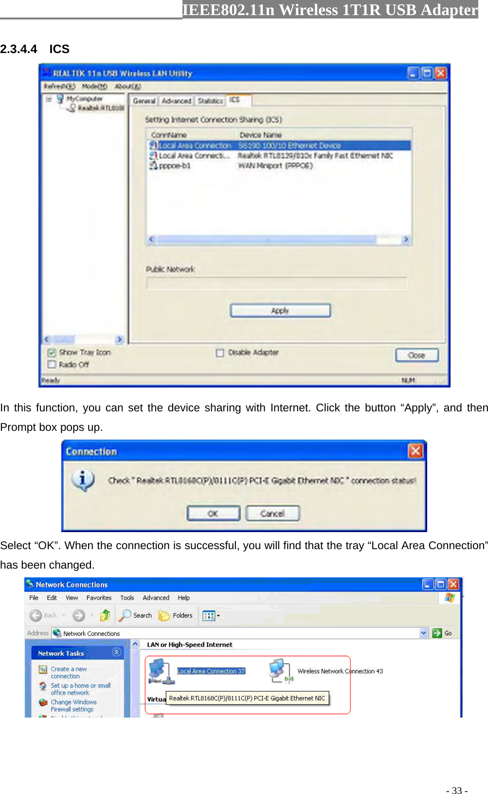                  IEEE802.11n Wireless 1T1R USB Adapter                                                                                          - 33 - 2.3.4.4  ICS  In this function, you can set the device sharing with Internet. Click the button “Apply”, and then Prompt box pops up.  Select “OK”. When the connection is successful, you will find that the tray “Local Area Connection” has been changed.  