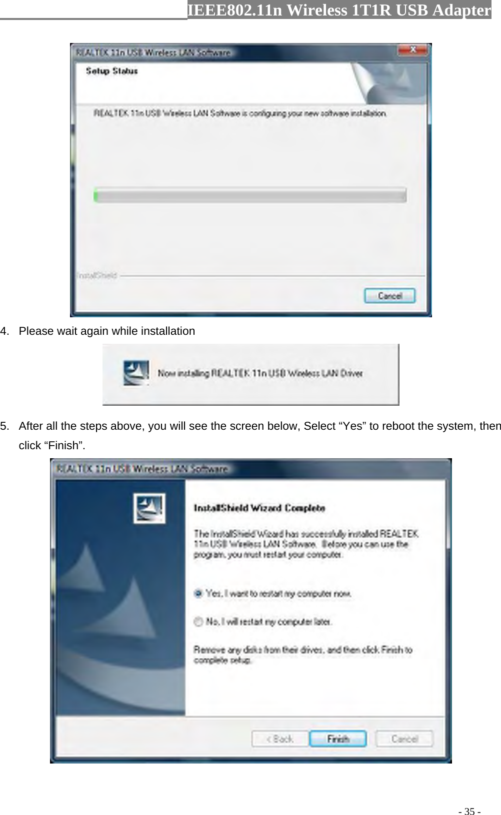                  IEEE802.11n Wireless 1T1R USB Adapter                                                                                          - 35 -  4.  Please wait again while installation  5.  After all the steps above, you will see the screen below, Select “Yes” to reboot the system, then click “Finish”.  