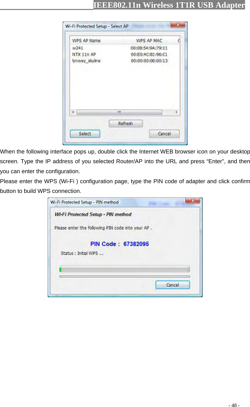                  IEEE802.11n Wireless 1T1R USB Adapter                                                                                          - 48 -  When the following interface pops up, double click the Internet WEB browser icon on your desktop screen. Type the IP address of you selected Router/AP into the URL and press “Enter”, and then you can enter the configuration. Please enter the WPS (Wi-Fi ) configuration page, type the PIN code of adapter and click confirm button to build WPS connection.  