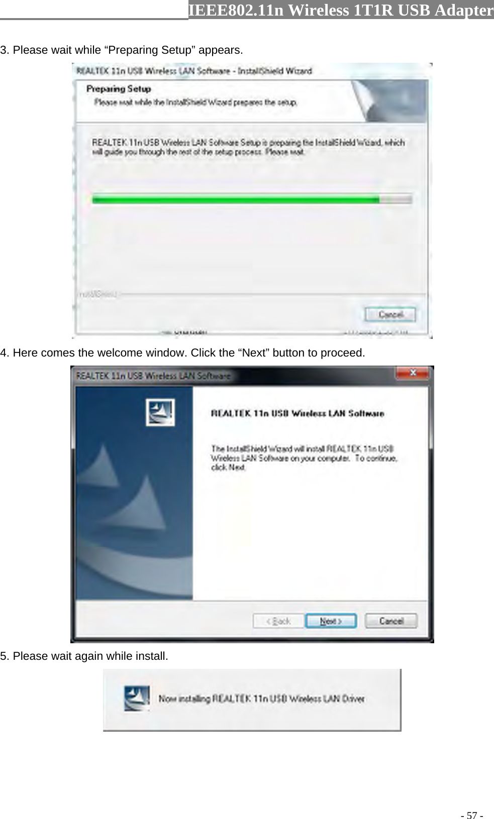                  IEEE802.11n Wireless 1T1R USB Adapter                                                                                          - 57 - 3. Please wait while “Preparing Setup” appears.  4. Here comes the welcome window. Click the “Next” button to proceed.  5. Please wait again while install.  