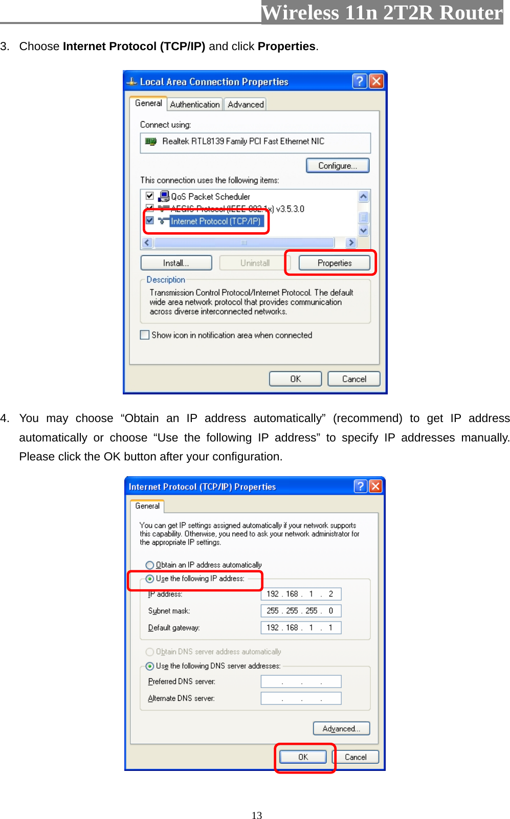                         Wireless 11n 2T2R Router   133. Choose Internet Protocol (TCP/IP) and click Properties.   4.  You may choose “Obtain an IP address automatically” (recommend) to get IP address automatically or choose “Use the following IP address” to specify IP addresses manually. Please click the OK button after your configuration.  