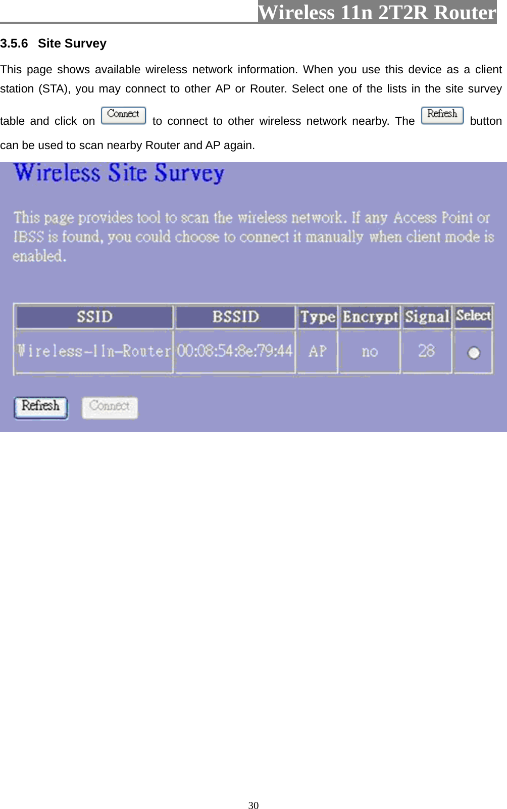                         Wireless 11n 2T2R Router   303.5.6  Site Survey   This page shows available wireless network information. When you use this device as a client station (STA), you may connect to other AP or Router. Select one of the lists in the site survey table and click on   to connect to other wireless network nearby. The   button can be used to scan nearby Router and AP again.   