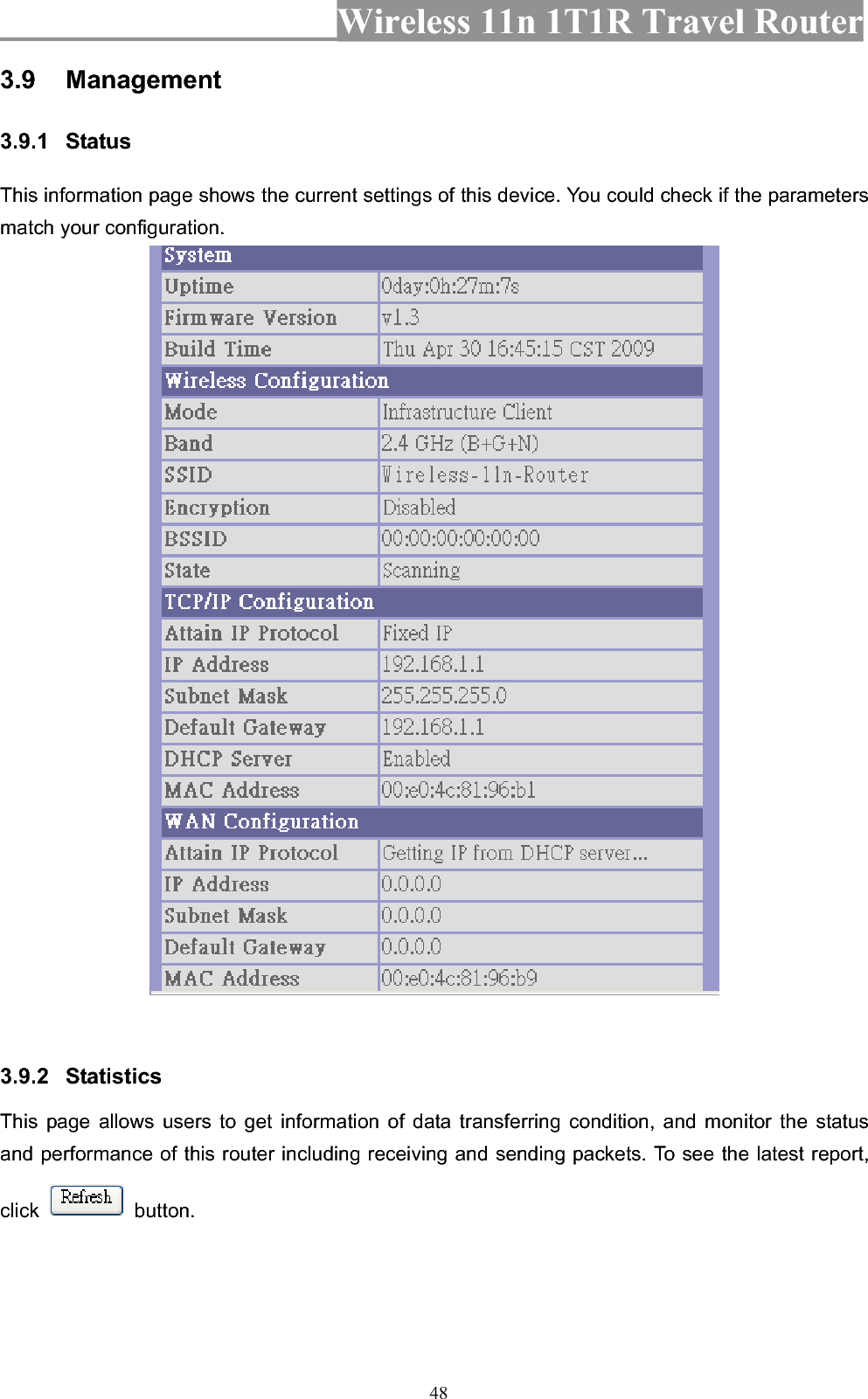 Wireless 11n 1T1R Travel Router 483.9 Management 3.9.1 Status  This information page shows the current settings of this device. You could check if the parameters match your configuration.   3.9.2 Statistics  This page allows users to get information of data transferring condition, and monitor the status and performance of this router including receiving and sending packets. To see the latest report, click  button. 