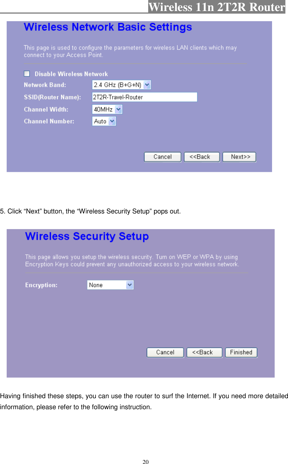                                           Wireless 11n 2T2R Router    20       5. Click “Next” button, the “Wireless Security Setup” pops out.      Having finished these steps, you can use the router to surf the Internet. If you need more detailed information, please refer to the following instruction.   