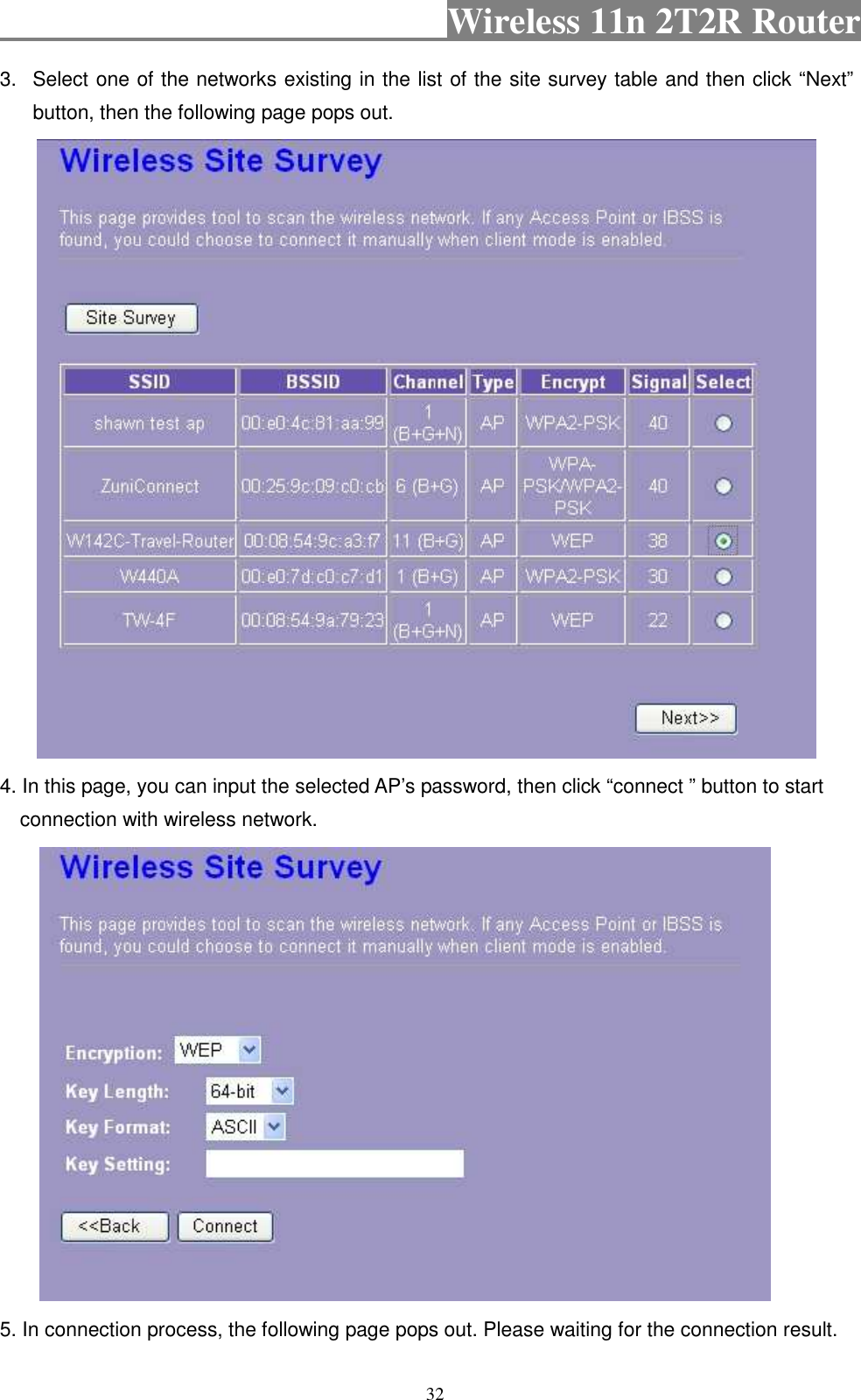                                           Wireless 11n 2T2R Router    32 3.  Select one of the networks existing in the list of the site survey table and then click “Next” button, then the following page pops out.  4. In this page, you can input the selected AP’s password, then click “connect ” button to start connection with wireless network.       5. In connection process, the following page pops out. Please waiting for the connection result. 