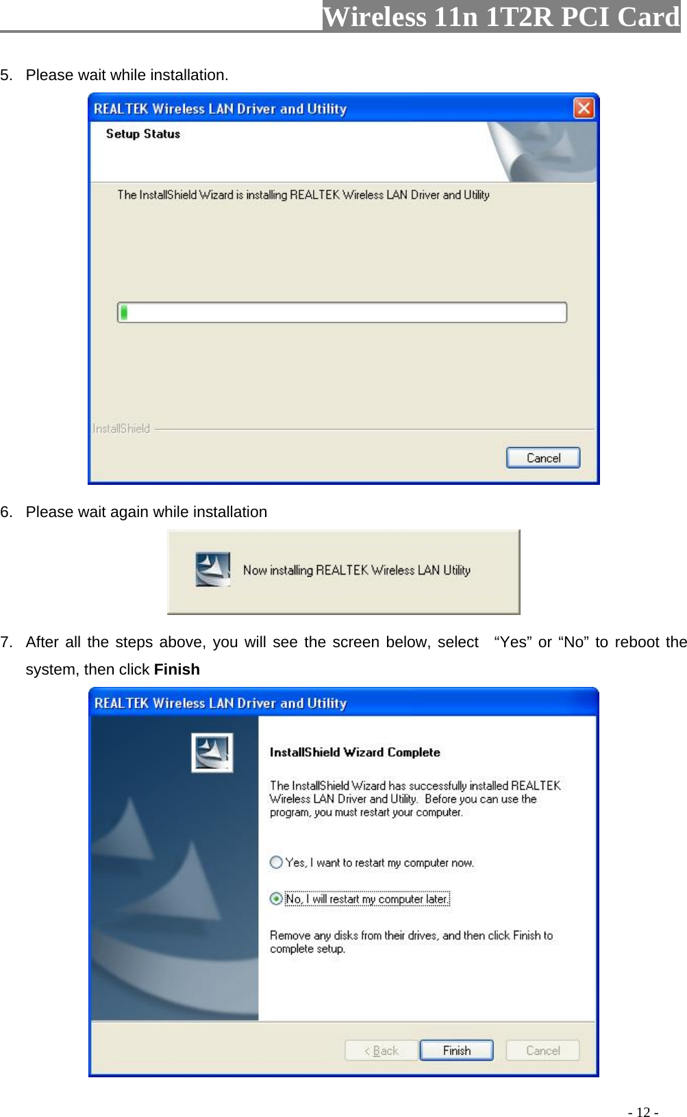                   Wireless 11n 1T2R PCI Card       5.  Please wait while installation.  6.  Please wait again while installation  7.  After all the steps above, you will see the screen below, select  “Yes” or “No” to reboot the system, then click Finish                                                                                           - 12 - 