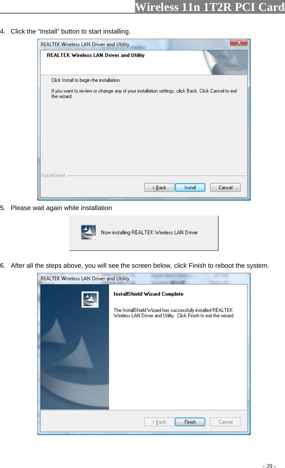                   Wireless 11n 1T2R PCI Card       4.  Click the “Install” button to start installing.    5.  Please wait again while installation  6.  After all the steps above, you will see the screen below, click Finish to reboot the system.                                                                                           - 29 - 