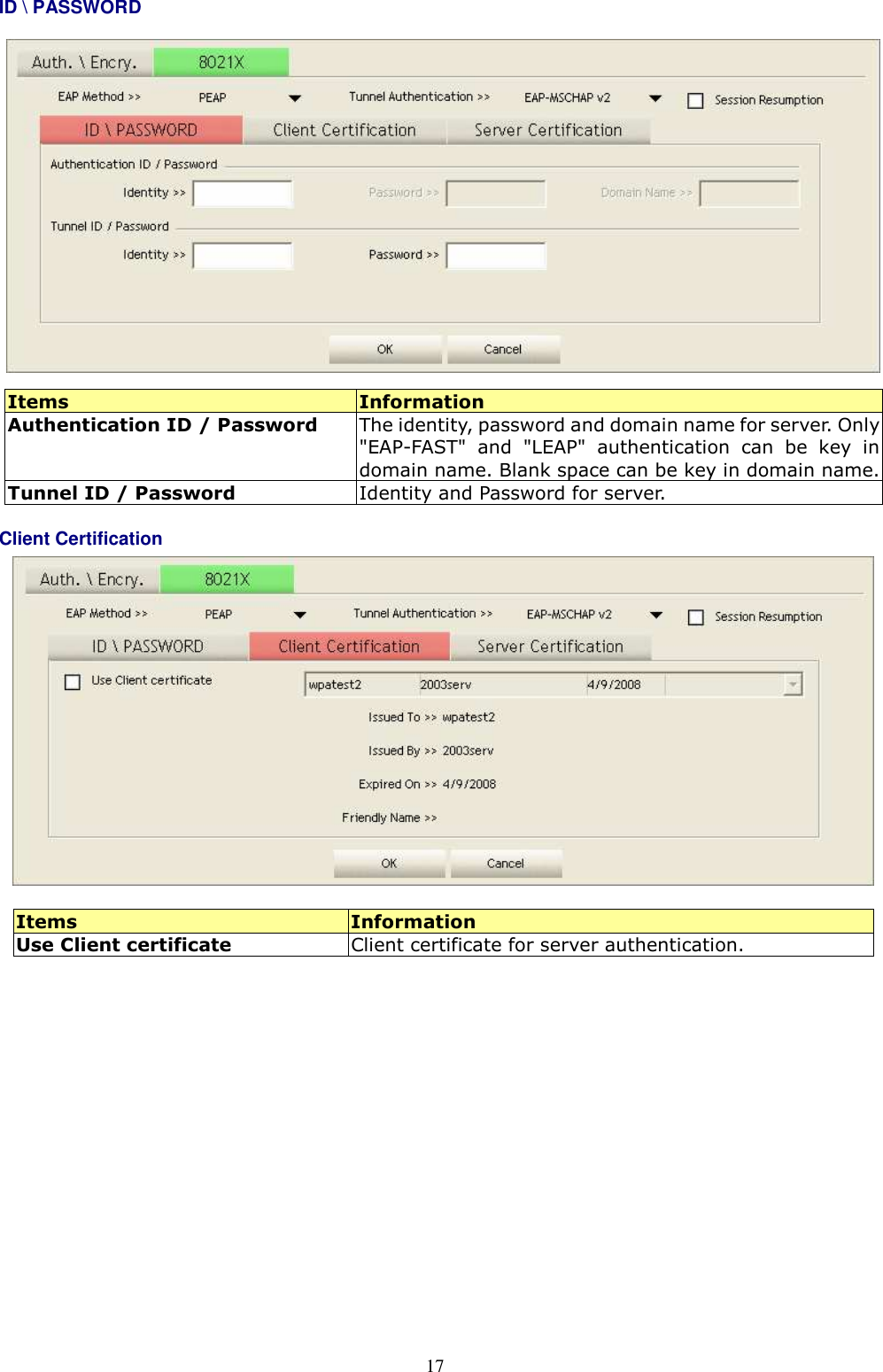  17 ID \ PASSWORD   Items  Information Authentication ID / Password  The identity, password and domain name for server. Only &quot;EAP-FAST&quot;  and  &quot;LEAP&quot;  authentication  can  be key  in domain name. Blank space can be key in domain name. Tunnel ID / Password  Identity and Password for server. Client Certification     Items  Information Use Client certificate  Client certificate for server authentication.  