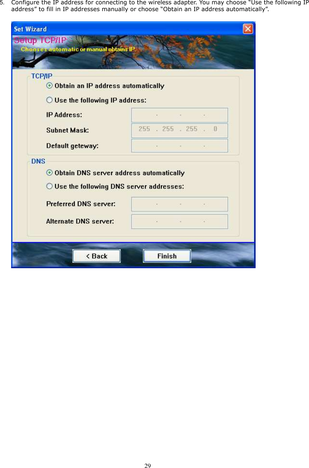  29 5.  Configure the IP address for connecting to the wireless adapter. You may choose “Use the following IP address” to fill in IP addresses manually or choose “Obtain an IP address automatically”.           