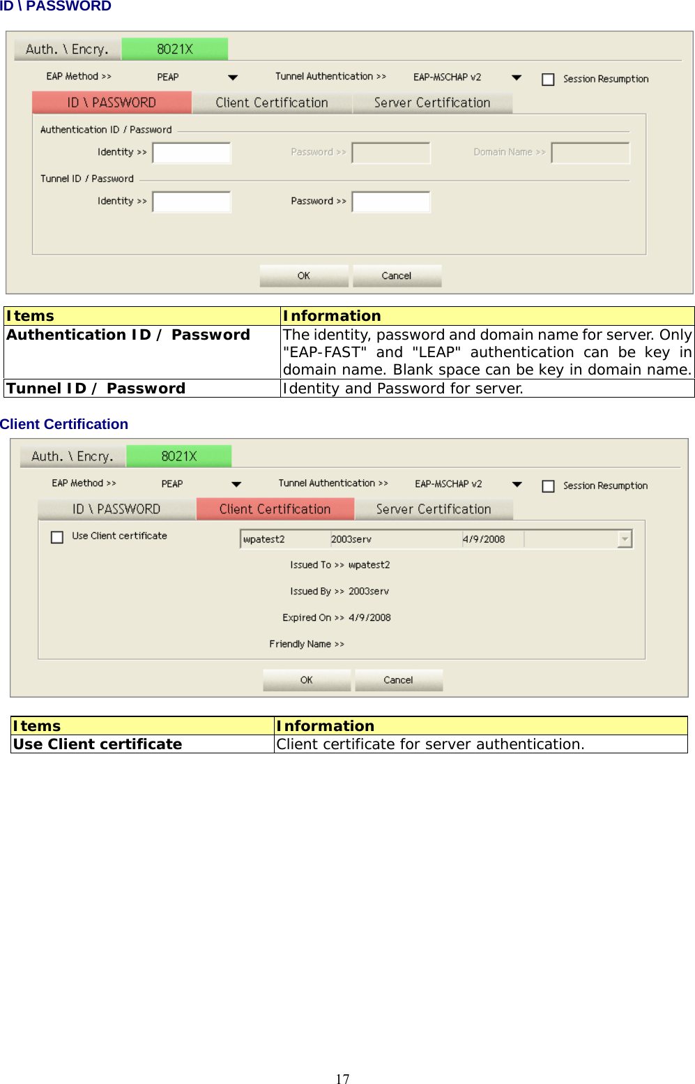  17ID \ PASSWORD   Items  Information Authentication ID / Password  The identity, password and domain name for server. Only &quot;EAP-FAST&quot; and &quot;LEAP&quot; authentication can be key in domain name. Blank space can be key in domain name. Tunnel ID / Password  Identity and Password for server. Client Certification    Items  Information Use Client certificate  Client certificate for server authentication.  