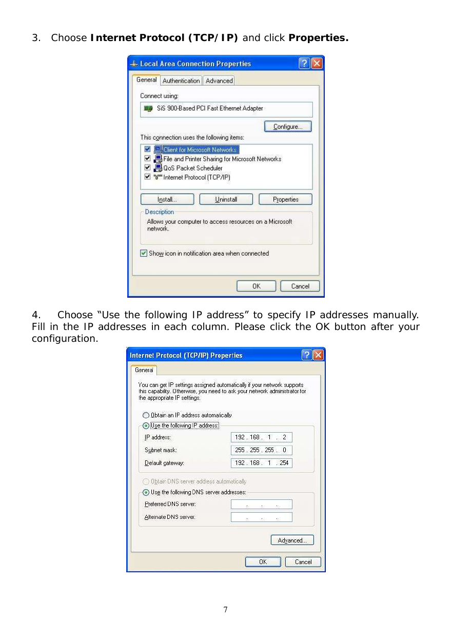  7 3. Choose Internet Protocol (TCP/IP) and click Properties.     4. Choose “Use the following IP address” to specify IP addresses manually. Fill in the IP addresses in each column. Please click the OK button after your configuration.  