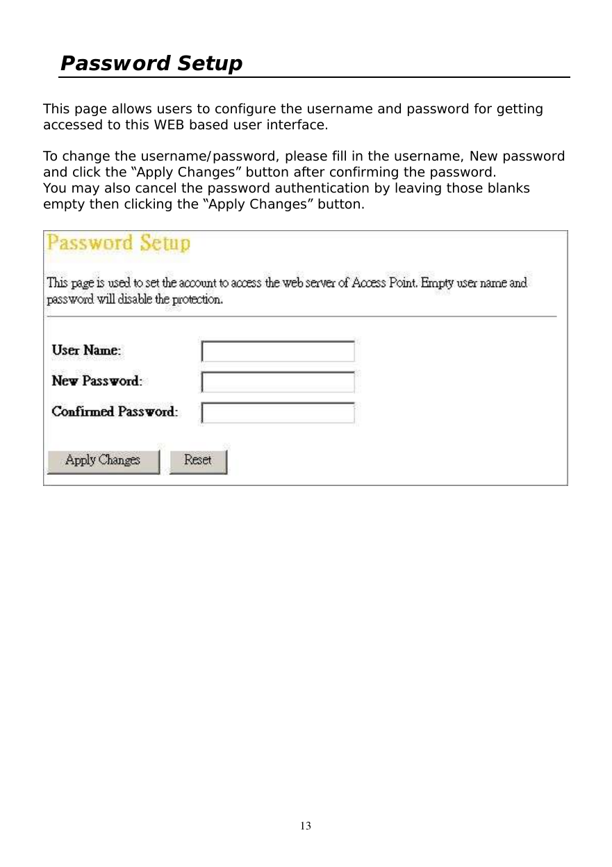  13 Password Setup  This page allows users to configure the username and password for getting accessed to this WEB based user interface.   To change the username/password, please fill in the username, New password and click the “Apply Changes” button after confirming the password. You may also cancel the password authentication by leaving those blanks empty then clicking the “Apply Changes” button.        