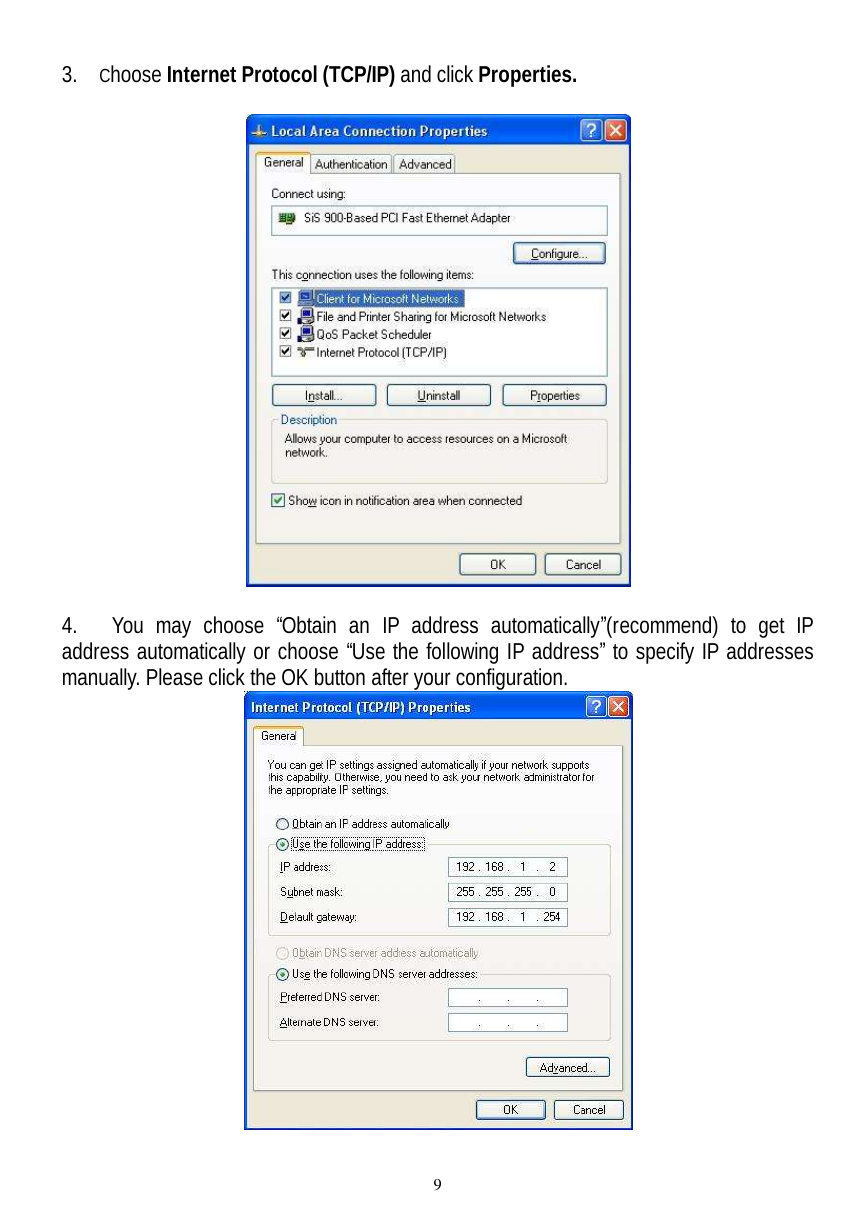  9 3. Choose Internet Protocol (TCP/IP) and click Properties.     4. You may choose  “Obtain an IP address automatically”(recommend) to get IP address automatically or choose “Use the following IP address” to specify IP addresses manually. Please click the OK button after your configuration.   