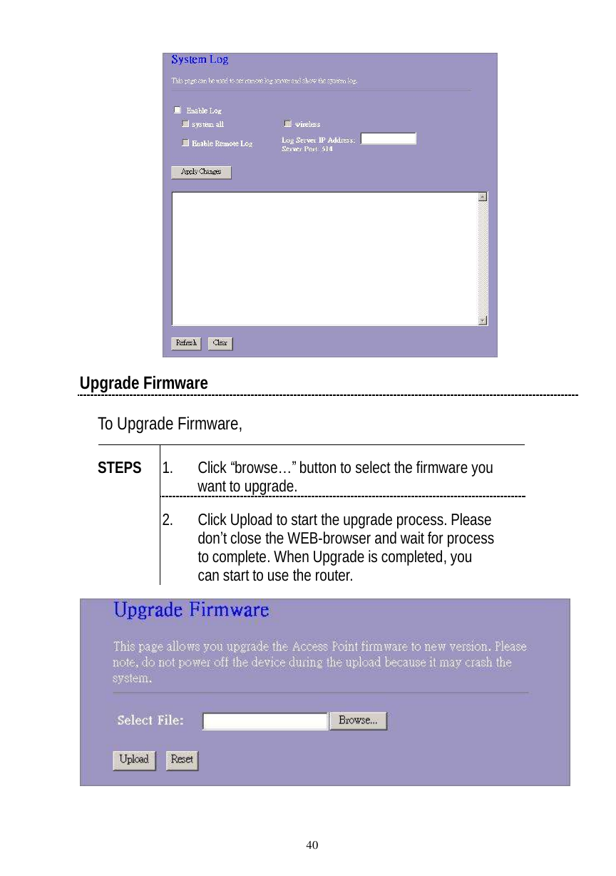  40  Upgrade Firmware To Upgrade Firmware,  1. Click “browse…” button to select the firmware you want to upgrade. STEPS 2. Click Upload to start the upgrade process. Please don’t close the WEB-browser and wait for process to complete. When Upgrade is completed, you can start to use the router.    