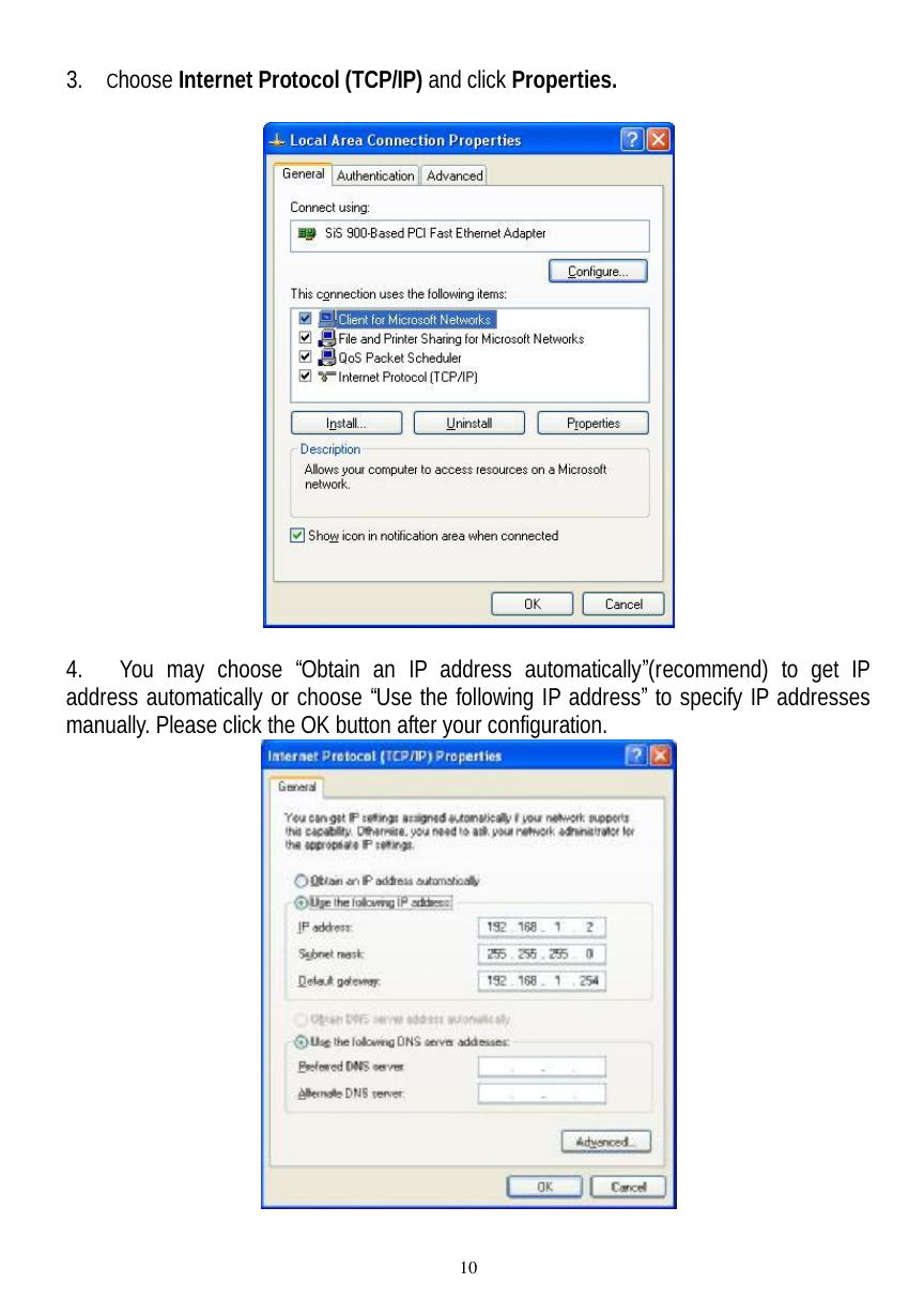  10 3. Choose Internet Protocol (TCP/IP) and click Properties.     4.  You may choose  “Obtain an IP address automatically”(recommend) to get IP address automatically or choose “Use the following IP address” to specify IP addresses manually. Please click the OK button after your configuration.   