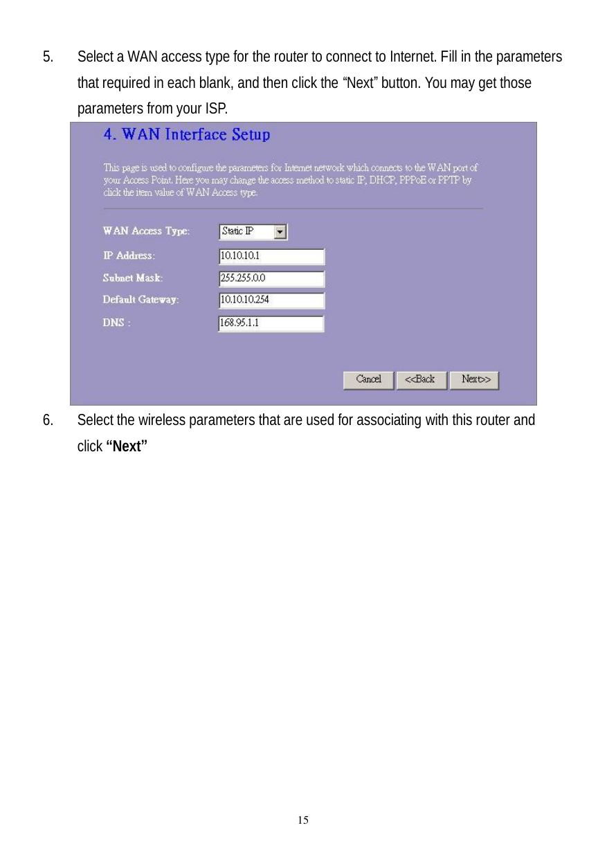  15 5. Select a WAN access type for the router to connect to Internet. Fill in the parameters that required in each blank, and then click the “Next” button. You may get those parameters from your ISP.    6. Select the wireless parameters that are used for associating with this router and click “Next”  