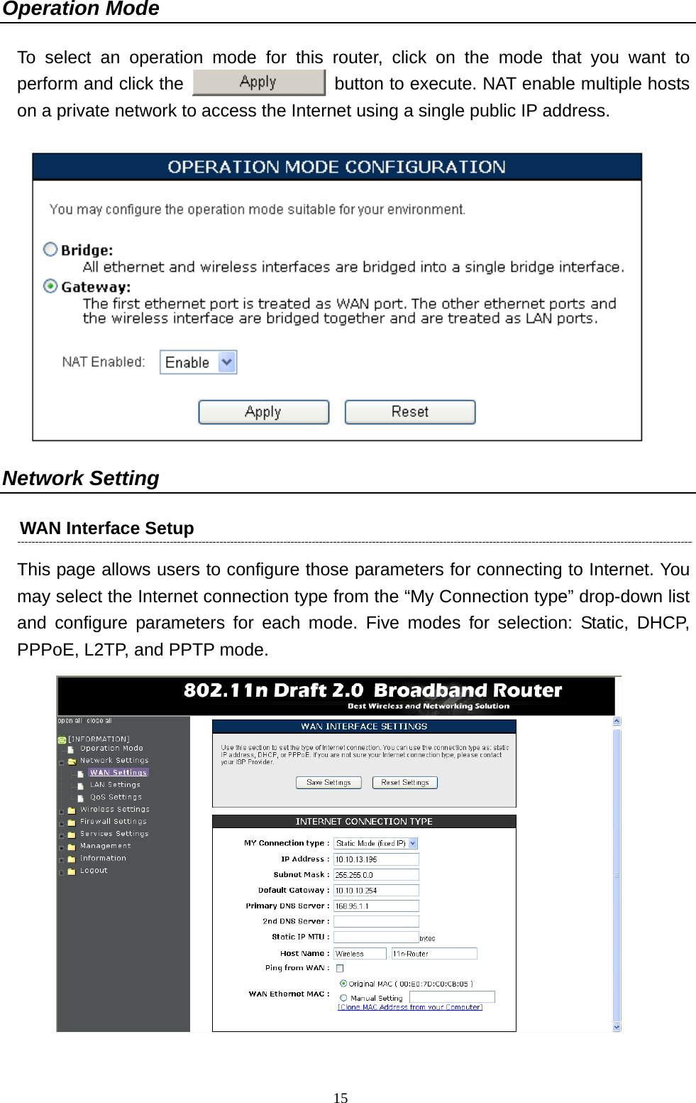   15Operation Mode To select an operation mode for this router, click on the mode that you want to perform and click the                  button to execute. NAT enable multiple hosts on a private network to access the Internet using a single public IP address.  Network Setting WAN Interface Setup This page allows users to configure those parameters for connecting to Internet. You may select the Internet connection type from the “My Connection type” drop-down list and configure parameters for each mode. Five modes for selection: Static, DHCP, PPPoE, L2TP, and PPTP mode.  