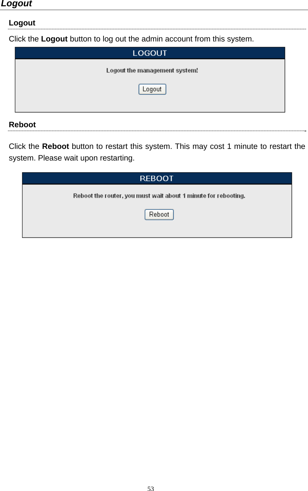  53Logout Logout Click the Logout button to log out the admin account from this system.  Reboot Click the Reboot button to restart this system. This may cost 1 minute to restart the system. Please wait upon restarting.    