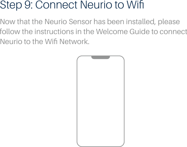 Step 9: Connect Neurio to WiﬁNow that the Neurio Sensor has been installed, please follow the instructions in the Welcome Guide to connect Neurio to the Wiﬁ Network.  