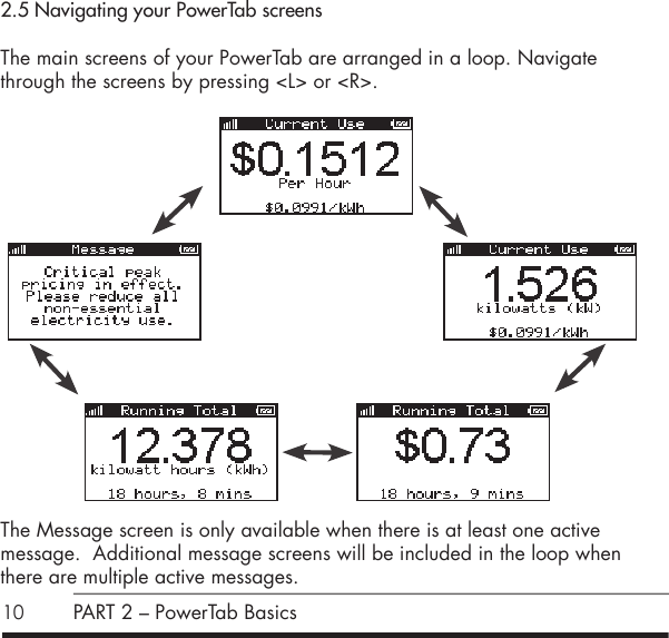 102.5 Navigating your PowerTab screensThe main screens of your PowerTab are arranged in a loop. Navigate through the screens by pressing <L> or <R>.              The Message screen is only available when there is at least one active message.  Additional message screens will be included in the loop when there are multiple active messages.  PART 2 &ndash; PowerTab Basics