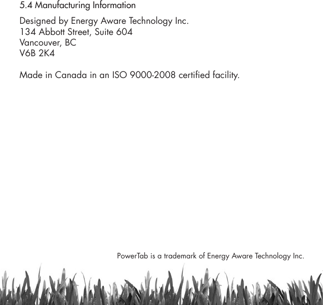 28PowerTab is a trademark of Energy Aware Technology Inc. 5.4 Manufacturing InformationDesigned by Energy Aware Technology Inc.  134 Abbott Street, Suite 604Vancouver, BCV6B 2K4Made in Canada in an ISO 9000-2008 certified facility.