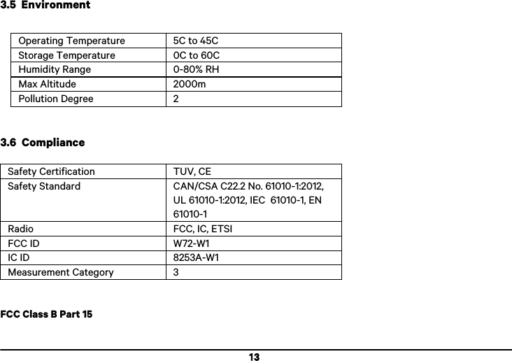  13 3.5  Environment !Operating Temperature 5C to 45C Storage Temperature 0C to 60C Humidity Range 0-80% RH Max Altitude 2000m Pollution Degree 2   3.6  Compliance  Safety Certification TUV, CE Safety Standard CAN/CSA C22.2 No. 61010-1:2012, UL 61010-1:2012, IEC  61010-1, EN 61010-1 Radio FCC, IC, ETSI FCC ID W72-W1 IC ID 8253A-W1 Measurement Category 3   FCC Class B Part 15  