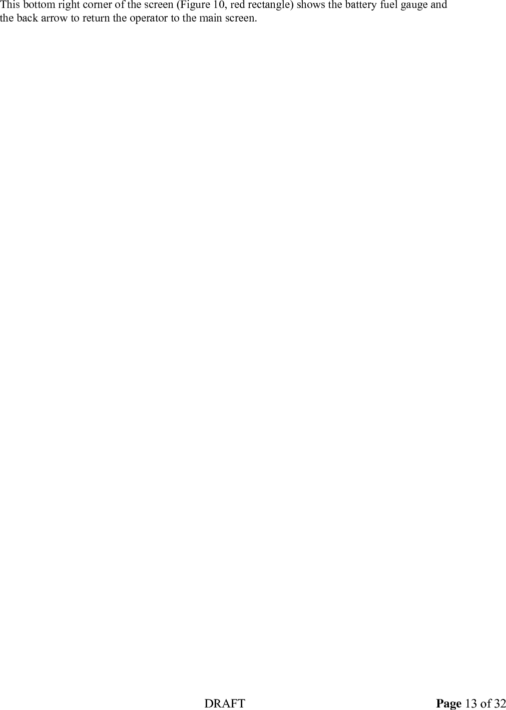  DRAFT Page 13 of 32 This bottom right corner of the screen (Figure 10, red rectangle) shows the battery fuel gauge and the back arrow to return the operator to the main screen.  