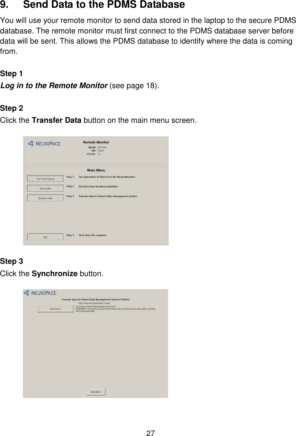 27 9.  Send Data to the PDMS Database You will use your remote monitor to send data stored in the laptop to the secure PDMS database. The remote monitor must first connect to the PDMS database server before data will be sent. This allows the PDMS database to identify where the data is coming from.   Step 1 Log in to the Remote Monitor (see page 18).  Step 2 Click the Transfer Data button on the main menu screen.    Step 3 Click the Synchronize button.    