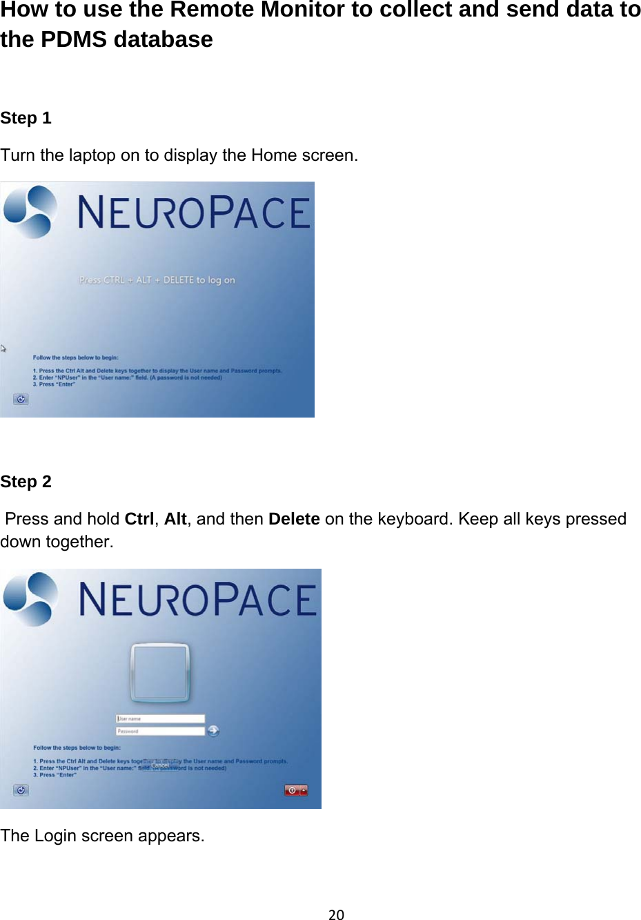 How to use the Remote Monitor to collect and send data to the PDMS database  Step 1 Turn the laptop on to display the Home screen.   Step 2  Press and hold Ctrl, Alt, and then Delete on the keyboard. Keep all keys pressed down together.  The Login screen appears.  20