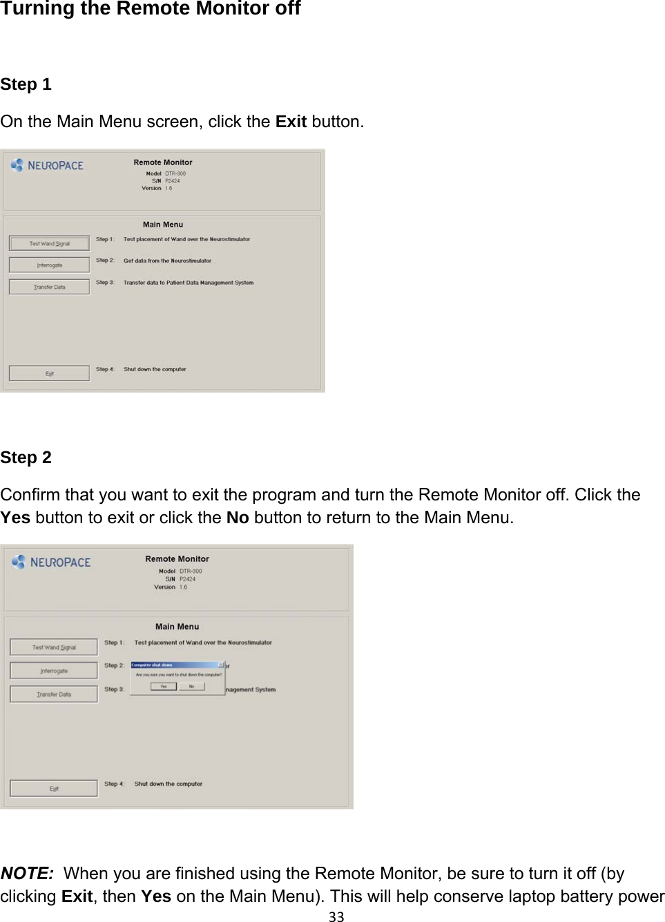 Turning the Remote Monitor off  Step 1 On the Main Menu screen, click the Exit button.   Step 2 Confirm that you want to exit the program and turn the Remote Monitor off. Click the Yes button to exit or click the No button to return to the Main Menu.   33NOTE:  When you are finished using the Remote Monitor, be sure to turn it off (by clicking Exit, then Yes on the Main Menu). This will help conserve laptop battery power 