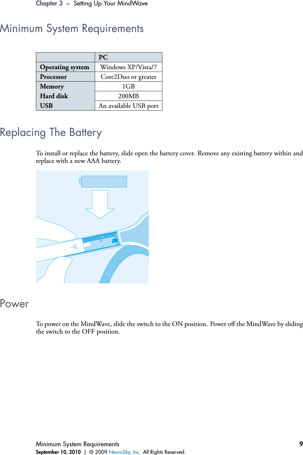 Chapter 3 – Setting Up Your MindWaveMinimum System RequirementsPCOperating system Windows XP/Vista/7Processor Core2Duo or greaterMemory 1GBHard disk 200MBUSB An available USB portReplacing The BatteryTo install or replace the battery, slide open the battery cover. Remove any existing battery within andreplace with a new AAA battery.PowerTo power on the MindWave, slide the switch to the ON position. Power oﬀ the MindWave by slidingthe switch to the OFF position.Minimum System RequirementsSeptember 10, 2010 | © 2009 NeuroSky, Inc. All Rights Reserved.9