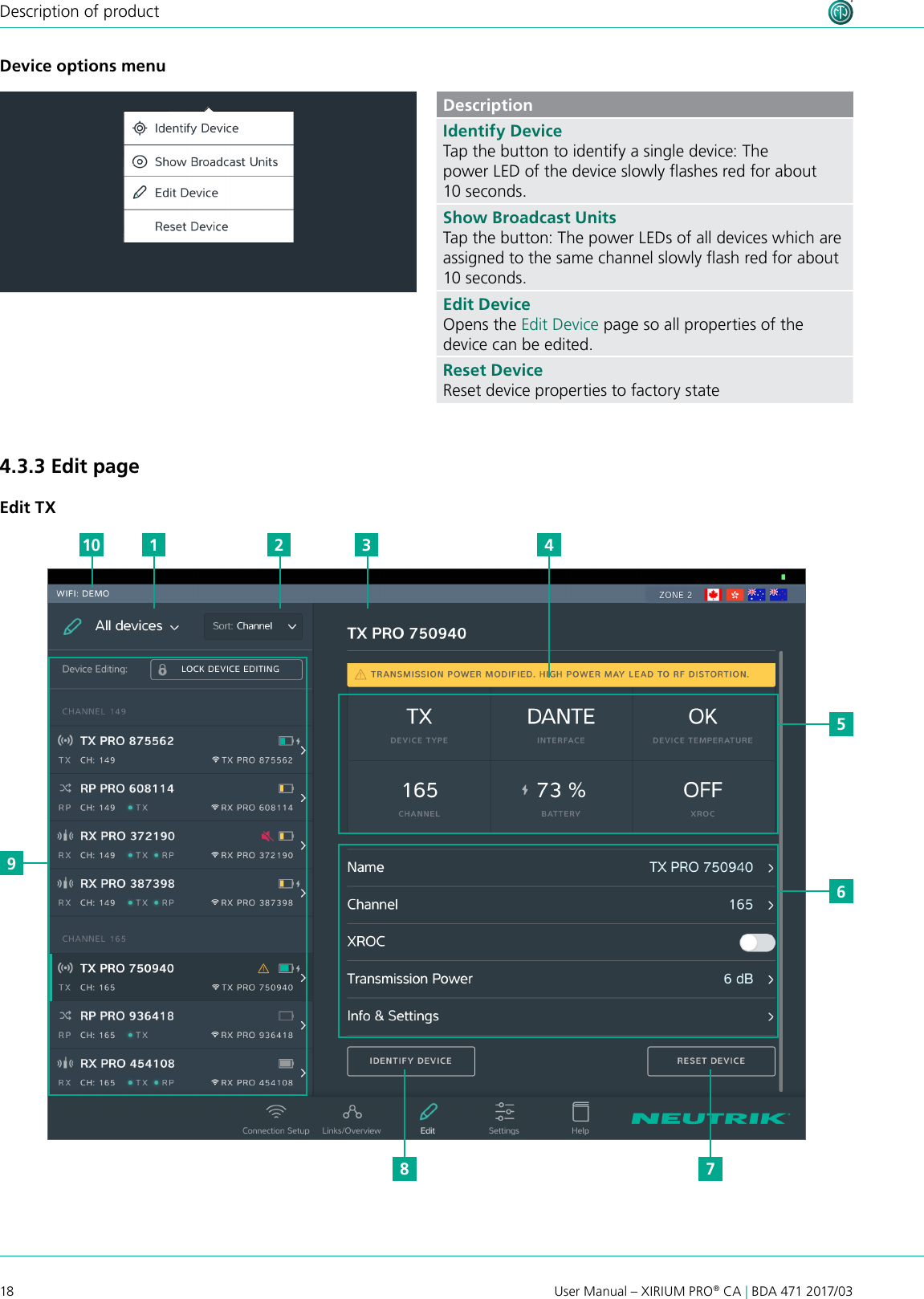 18User Manual – XIRIUM PRO® CA | BDA 471 2017/03Description of productDevice options menuDescriptionIdentify DeviceTap the button to identify a single device: The power LED of the device slowly ashes red for about 10 seconds.Show Broadcast UnitsTap the button: The power LEDs of all devices which are assigned to the same channel slowly ash red for about 10 seconds.Edit DeviceOpens the Edit Device page so all properties of the device can be edited.Reset DeviceReset device properties to factory state4.3.3 Edit pageEdit TX956110 2 3 478