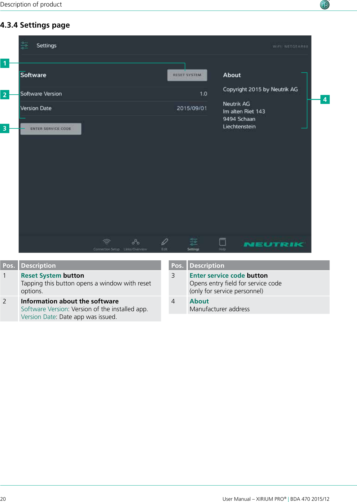 20 User Manual – XIRIUM PRO® | BDA 470 2015/12Description of product4.3.4 Settings page2431Pos. Description1Reset System button Tapping this button opens a window with reset options.2Information about the softwareSoftware Version: Version of the installed app.Version Date: Date app was issued.Pos. Description3Enter service code buttonOpens entry eld for service code (only for service personnel)4AboutManufacturer address