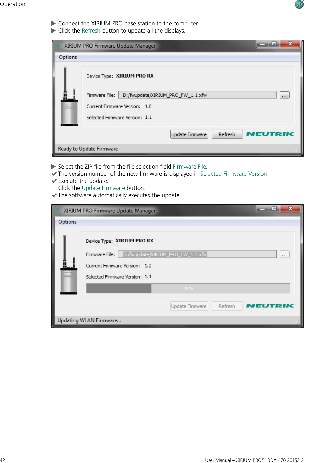 42 User Manual – XIRIUM PRO® | BDA 470 2015/12Operation cConnect the XIRIUM PRO base station to the computer. cClick the Refresh button to update all the displays. cSelect the ZIP le from the le selection eld Firmware File. (The version number of the new rmware is displayed in Selected Firmware Version. (Execute the update: Click the Update Firmware button. (The software automatically executes the update.