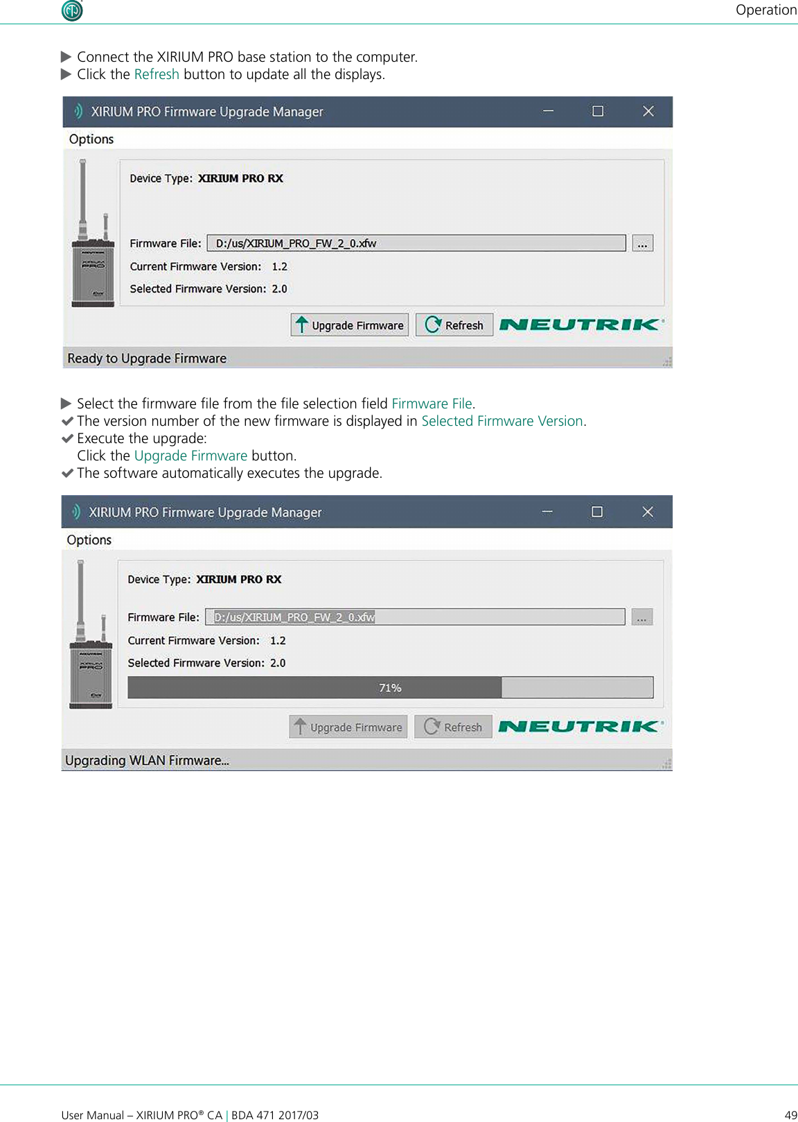 49User Manual – XIRIUM PRO® CA | BDA 471 2017/03Operation cConnect the XIRIUM PRO base station to the computer. cClick the Refresh button to update all the displays. cSelect the rmware le from the le selection eld Firmware File. (The version number of the new rmware is displayed in Selected Firmware Version. (Execute the upgrade: Click the Upgrade Firmware button. (The software automatically executes the upgrade.