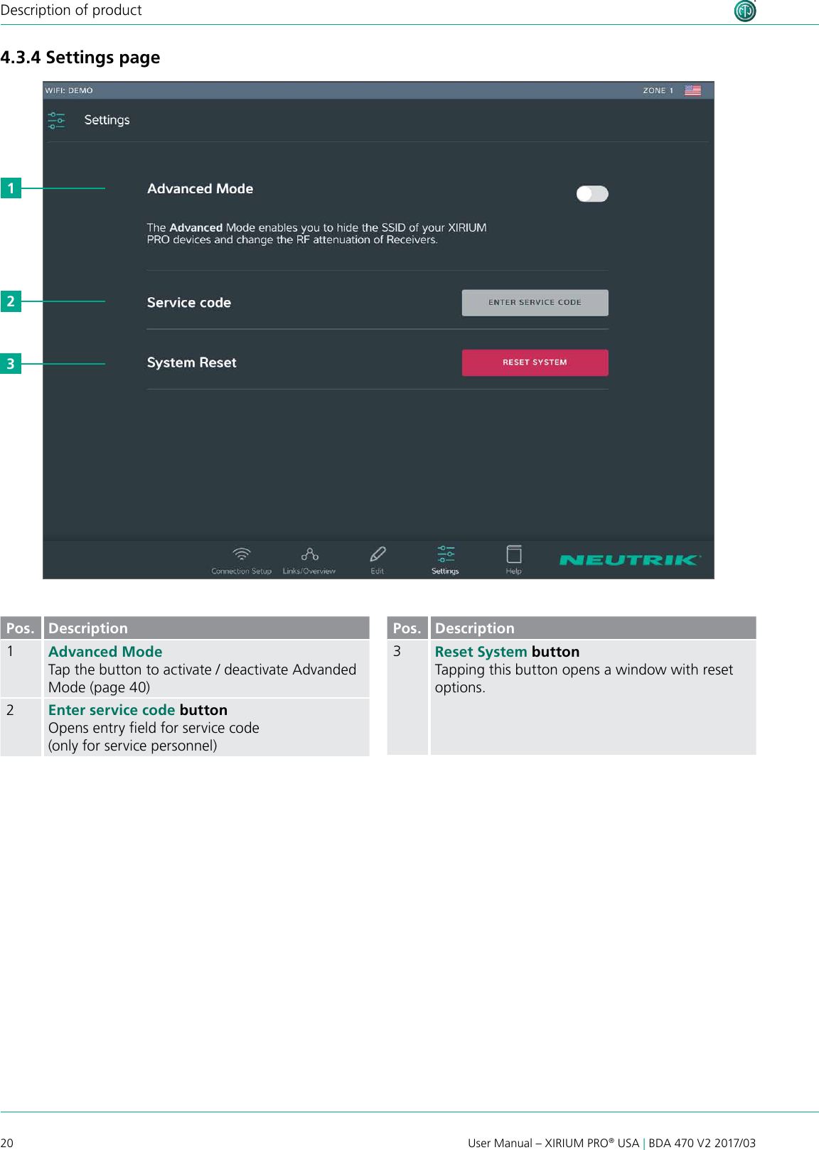 20 User Manual – XIRIUM PRO® USA | BDA 470 V2 2017/03Description of product4.3.4 Settings page231Pos. Description1Advanced Mode Tap the button to activate / deactivate Advanded Mode (page 40)2Enter service code buttonOpens entry eld for service code (only for service personnel)Pos. Description3Reset System buttonTapping this button opens a window with reset options.