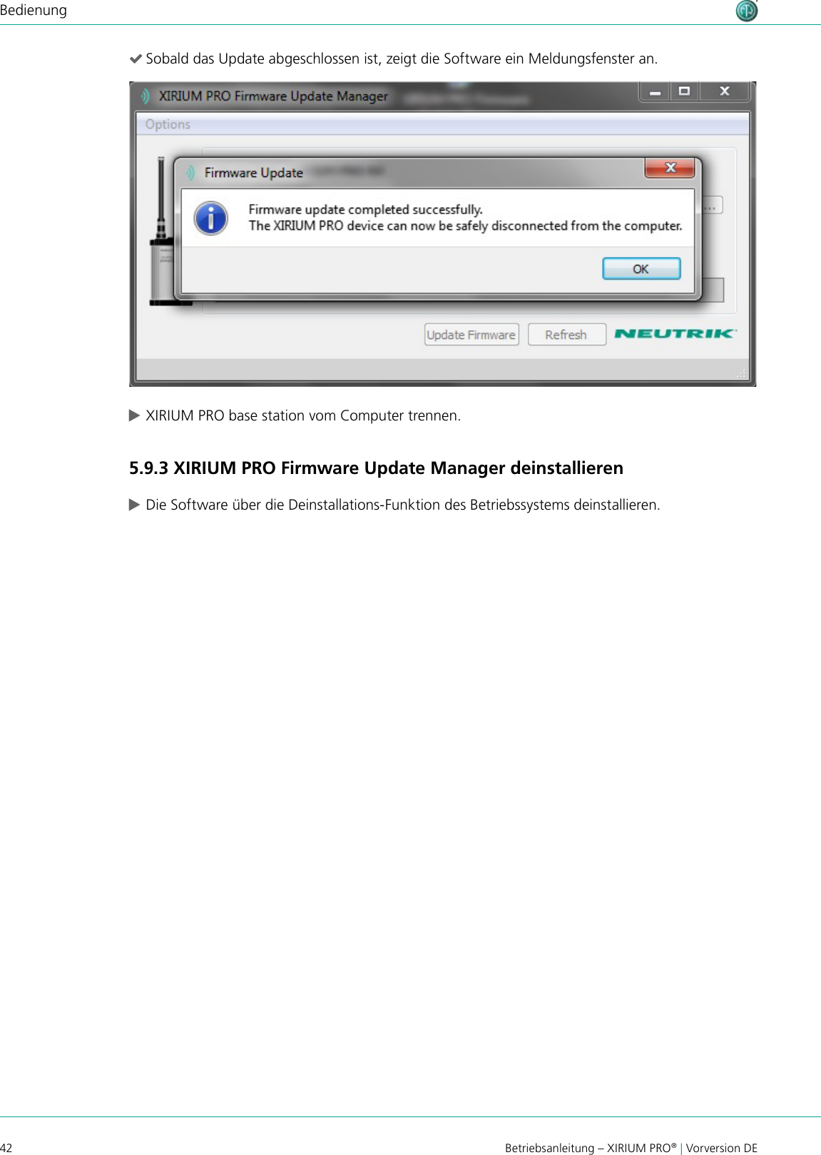 42 Betriebsanleitung – XIRIUM PRO® | Vorversion DEBedienung (Sobald das Update abgeschlossen ist, zeigt die Software ein Meldungsfenster an. cXIRIUM PRO base station vom Computer trennen.5.9.3 XIRIUM PRO Firmware Update Manager deinstallieren cDie Software über die Deinstallations-Funktion des Betriebssystems deinstallieren.