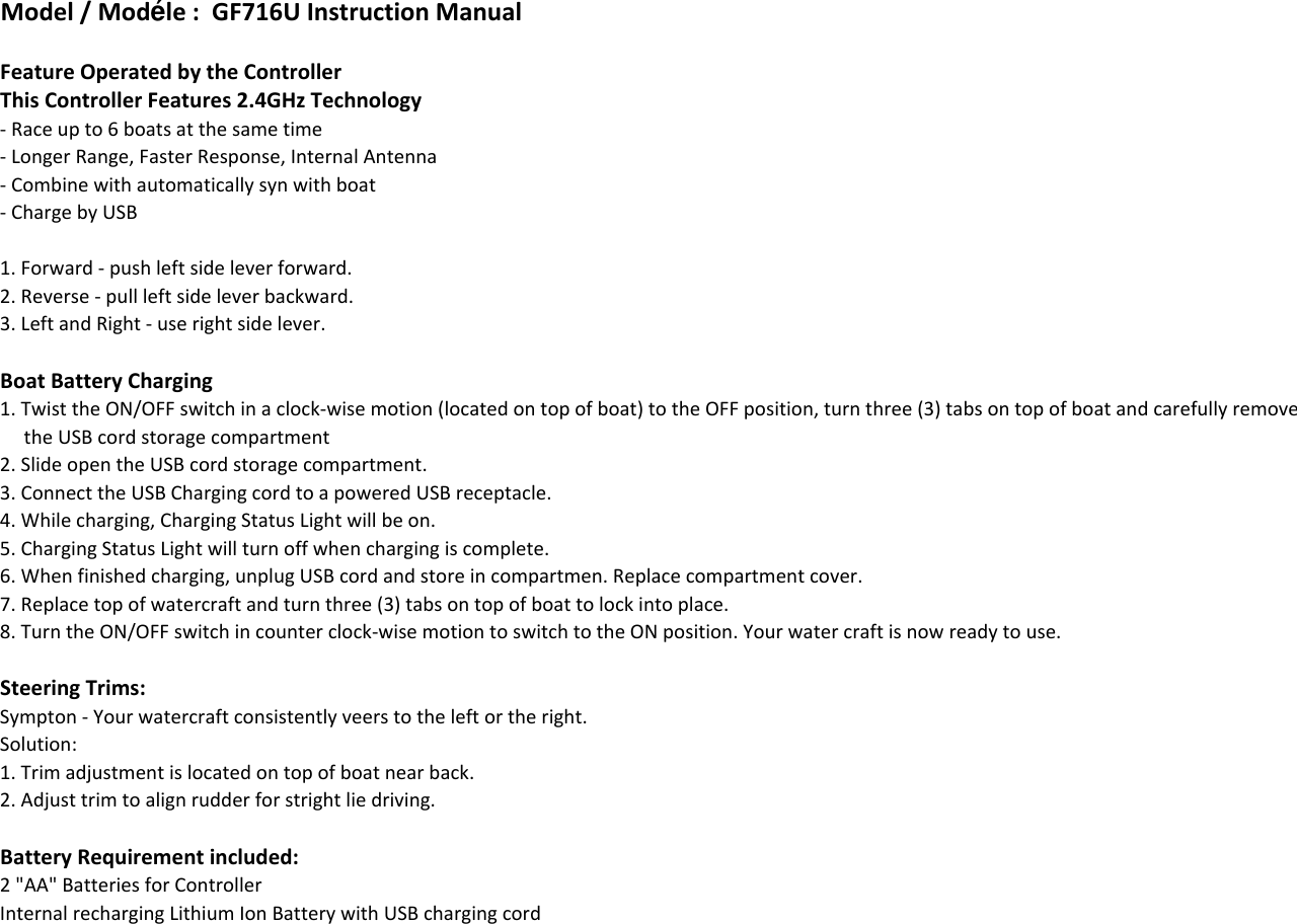 Model / Modéle :  GF716U Instruction ManualFeature Operated by the ControllerThis Controller Features 2.4GHz Technology !&quot;#&quot;$#&quot;!%!$#&quot;$&amp;&quot;!&apos;!#&quot;&quot;$!Boat Battery Charging !()*+)&amp;,&quot;#-),&apos;-#&quot;#$&quot;%!&quot;&quot;!&apos;!&quot;&quot;!.!/!0!##!!/#&quot;&quot;&quot;!$!1!##&quot;,&apos;-#&amp;!2!()*+)&amp;)*!3#&quot;!Steering Trims:3#$#!4 !(&quot;5&quot;#&amp;!%!&quot;5&quot;&quot;#&quot;$!Battery Requirement included:%66#&quot;