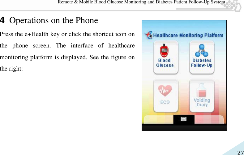   27 Remote &amp; Mobile Blood Glucose Monitoring and Diabetes Patient Follow-Up System 4 Operations on the Phone Press the e+Health key or click the shortcut icon on the  phone  screen.  The  interface  of  healthcare monitoring platform is displayed. See the figure on the right:    