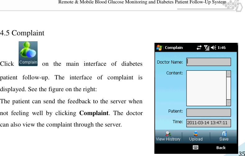   35 Remote &amp; Mobile Blood Glucose Monitoring and Diabetes Patient Follow-Up System  4.5 Complaint Click    on  the  main  interface  of  diabetes patient  follow-up.  The  interface  of  complaint  is displayed. See the figure on the right:   The patient can send the feedback to the server when not  feeling  well  by  clicking  Complaint.  The  doctor can also view the complaint through the server.   