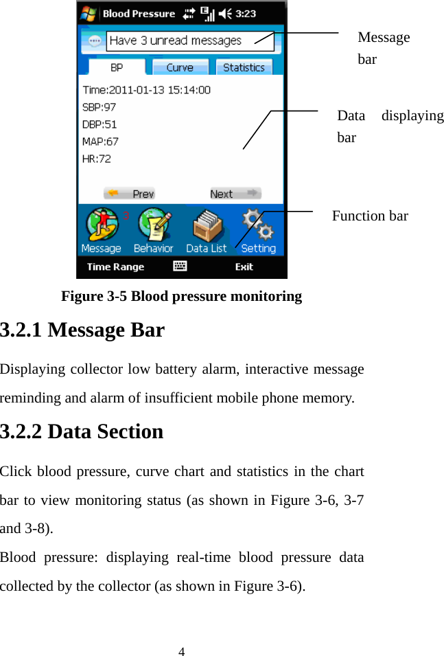 4  Figure 3-5 Blood pressure monitoring 3.2.1 Message Bar Displaying collector low battery alarm, interactive message reminding and alarm of insufficient mobile phone memory. 3.2.2 Data Section Click blood pressure, curve chart and statistics in the chart bar to view monitoring status (as shown in Figure 3-6, 3-7 and 3-8).   Blood pressure: displaying real-time blood pressure data collected by the collector (as shown in Figure 3-6). Message bar Data displaying bar Function bar 