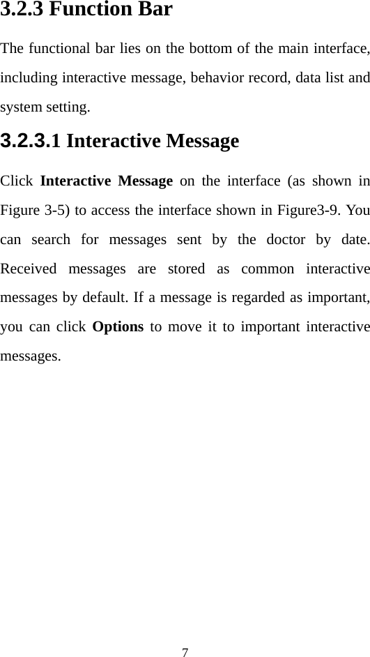 7 3.2.3 Function Bar The functional bar lies on the bottom of the main interface, including interactive message, behavior record, data list and system setting. 3.2.3.1 Interactive Message Click  Interactive Message on the interface (as shown in Figure 3-5) to access the interface shown in Figure3-9. You can search for messages sent by the doctor by date. Received messages are stored as common interactive messages by default. If a message is regarded as important, you can click Options to move it to important interactive messages. 