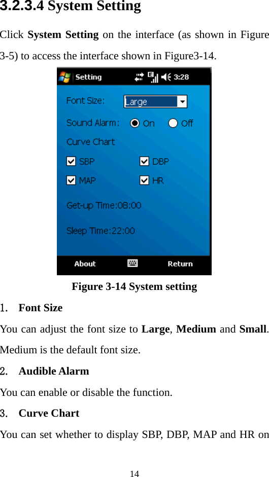 14 3.2.3.4 System Setting Click System Setting on the interface (as shown in Figure 3-5) to access the interface shown in Figure3-14.    Figure 3-14 System setting 1. Font Size You can adjust the font size to Large, Medium and Small. Medium is the default font size. 2. Audible Alarm You can enable or disable the function. 3. Curve Chart You can set whether to display SBP, DBP, MAP and HR on 