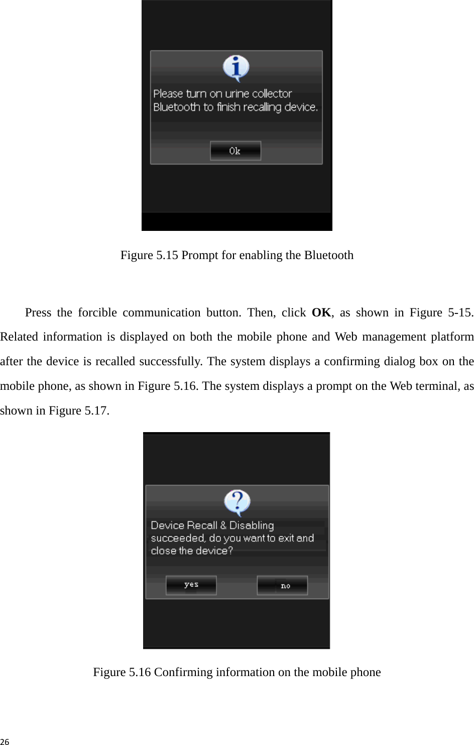 26 Figure 5.15 Prompt for enabling the Bluetooth  Press the forcible communication button. Then, click OK, as shown in Figure 5-15. Related information is displayed on both the mobile phone and Web management platform after the device is recalled successfully. The system displays a confirming dialog box on the mobile phone, as shown in Figure 5.16. The system displays a prompt on the Web terminal, as shown in Figure 5.17.  Figure 5.16 Confirming information on the mobile phone  