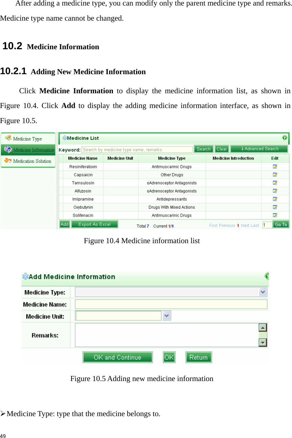 49 After adding a medicine type, you can modify only the parent medicine type and remarks. Medicine type name cannot be changed. 10.2  Medicine Information 10.2.1   Adding New Medicine Information Click  Medicine Information to display the medicine information list, as shown in Figure 10.4. Click Add to display the adding medicine information interface, as shown in Figure 10.5.    Figure 10.4 Medicine information list      Figure 10.5 Adding new medicine information  ¾ Medicine Type: type that the medicine belongs to. 