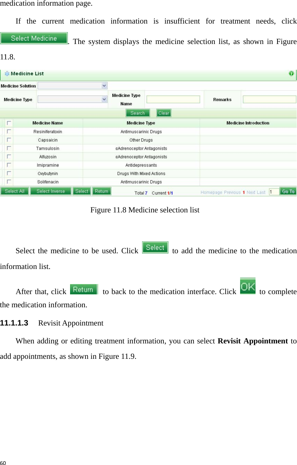 60medication information page.   If the current medication information is insufficient for treatment needs, click . The system displays the medicine selection list, as shown in Figure 11.8.   Figure 11.8 Medicine selection list    Select the medicine to be used. Click   to add the medicine to the medication information list. After that, click    to back to the medication interface. Click   to complete the medication information.   11.1.1.3   Revisit Appointment When adding or editing treatment information, you can select Revisit Appointment to add appointments, as shown in Figure 11.9.   