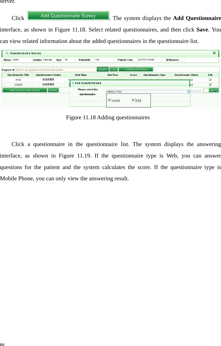 66server.  Click  . The system displays the Add Questionnaire interface, as shown in Figure 11.18. Select related questionnaires, and then click Save. You can view related information about the added questionnaires in the questionnaire list.    Figure 11.18 Adding questionnaires    Click a questionnaire in the questionnaire list. The system displays the answering interface, as shown in Figure 11.19. If the questionnaire type is Web, you can answer questions for the patient and the system calculates the score. If the questionnaire type is Mobile Phone, you can only view the answering result.   