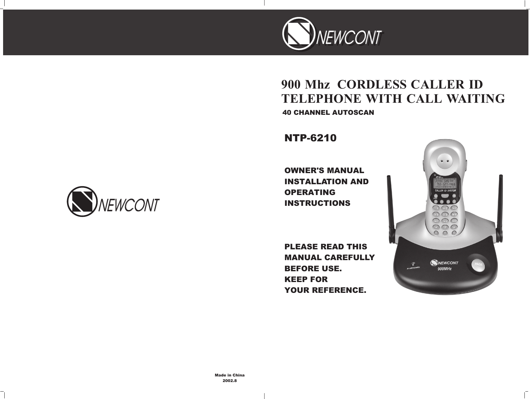 OWNER&apos;S MANUAL INSTALLATION AND OPERATING INSTRUCTIONSPLEASE READ THIS MANUAL CAREFULLY                 BEFORE USE.KEEP FOR YOUR REFERENCE.40 CHANNEL AUTOSCAN900 Mhz  CORDLESS CALLER ID TELEPHONE WITH CALL WAITINGNTP-6210NEWCONTNEWCONTNEWCONTNEWCONTNEWCONTNEWCONTMade in China2002.8