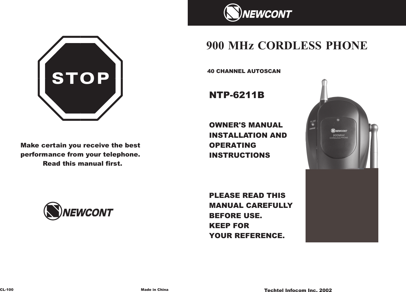 OWNER&apos;S MANUAL INSTALLATION AND OPERATING INSTRUCTIONSPLEASE READ THIS MANUAL CAREFULLY                 BEFORE USE.KEEP FOR YOUR REFERENCE.40 CHANNEL AUTOSCAN900 MHz CORDLESS PHONENTP-6211BMake certain you receive the bestperformance from your telephone.  Read this manual first. STOPCL-100 Made in China Techtel Infocom Inc. 2002 900MHzCORDLESS PHONENEWCONTNEWCONTNEWCONTNEWCONTNEWCONTNEWCONT