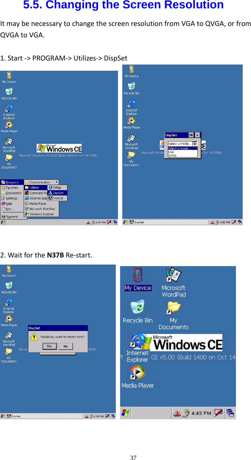  375.5. Changing the Screen Resolution ItmaybenecessarytochangethescreenresolutionfromVGAtoQVGA,orfromQVGAtoVGA.1.Start‐>PROGRAM‐>Utilizes‐>DispSet    2.WaitfortheN37BRe‐start.   